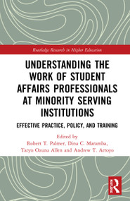 Understanding the Work of Student Affairs Professionals at Minority Serving Institutions (Effective Practice, Policy, and Training) by Robert T. Palmer, Dina C. Maramba, Taryn Ozuna Allen, Andrew T. Arroyo, 9780367561024