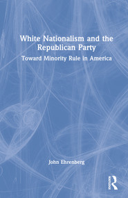White Nationalism and the Republican Party (Toward Minority Rule in America) by John Ehrenberg, 9781032023427
