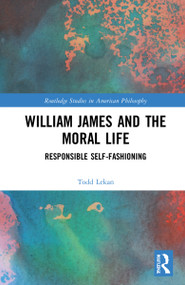 William James and the Moral Life (Responsible Self-Fashioning) by Todd Lekan, 9781032221649