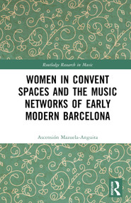 Women in Convent Spaces and the Music Networks of Early Modern Barcelona by Ascensión Mazuela-Anguita, 9781032273617