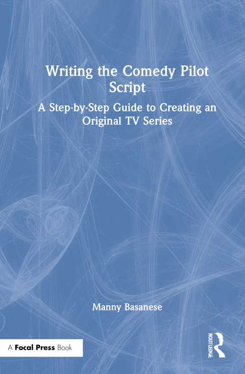 Writing the Comedy Pilot Script (A Step-by-Step Guide to Creating an Original TV Series) by Manny Basanese, 9780367623067
