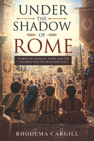 Under The Shadow of Rome (Stories of Courage, Faith, and the Children Who Encountered Jesus) by Rhodema Cargill, 9798895743089