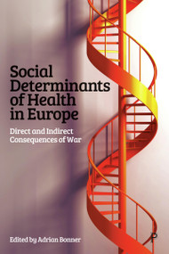 Social Determinants of Health in Europe (Direct and Indirect Consequences of War) by Adrian Bonner, 9781447373285