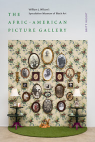 The Afric-American Picture Gallery (William J. Wilson's Speculative Museum of Black Art) by Britt Rusert, 9781478034124