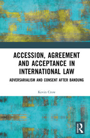 Accession, Agreement, and Acceptance in International Law (Adversarialism and Consent after Bandung) by Kevin Crow, 9781032445083