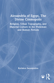 Alexandria of Egypt, The Divine Cosmopolis (Religion, Urban Topography, and Material Culture in the Ptolemaic and Roman Periods) by Kyriakos Savvopoulos, 9781032164489