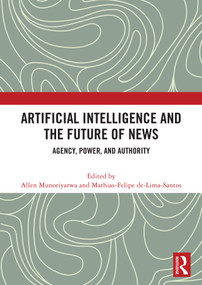 Artificial Intelligence and the Future of News (Agency, Power, and Authority) by Allen Munoriyarwa, Mathias-Felipe de-Lima-Santos, 9781041320050