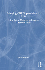 Bringing CBT Supervision to Life (Using Active Methods to Enhance Therapist Skills) by Jason Roscoe, 9781032967622