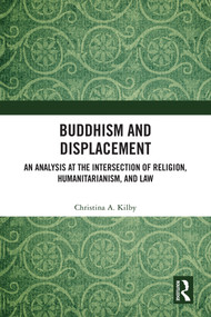 Buddhism and Displacement (An Analysis at the Intersection of Religion, Humanitarianism, and Law) by Christina A. Kilby, 9781032330877