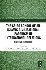 The Cairo School of an Islamic Civilizational Paradigm in International Relations (The Building Process) by Nadia Mahmoud Mostafa, Amira Abou Samra, 9781041236566