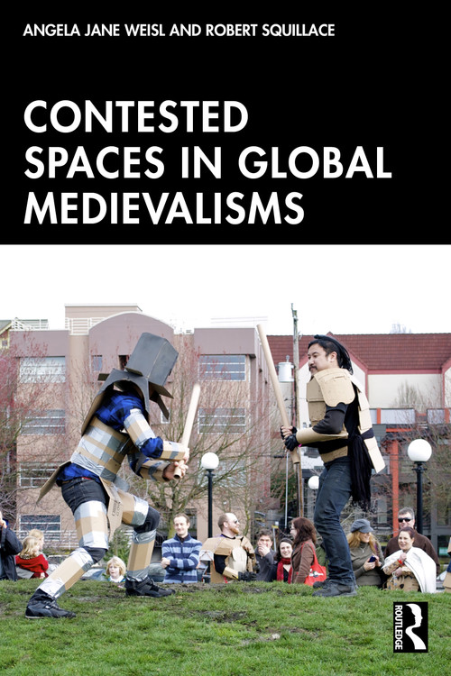 Contested Spaces in Global Medievalisms by Angela Jane Weisl, Robert Squillace, 9781041031277