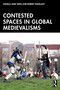 Contested Spaces in Global Medievalisms by Angela Jane Weisl, Robert Squillace, 9781041031277