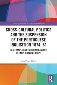Cross-Cultural Politics and the Suspension of the Portuguese Inquisition 1674-81 (Legitimacy, Negotiation and Agency in Early Modern Europe) by Ana Paula Lloyd, 9781032880440