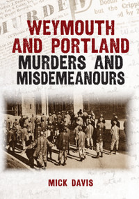 Weymouth and Portland Murders and Misdemeanours by Mick Davis, 9781398133976
