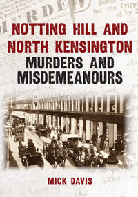 Notting Hill and North Kensington Murders and Misdemeanours by Mick Davis, 9781398134072
