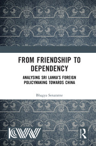 From Friendship to Dependency (Analysing Sri Lanka's Foreign Policymaking Towards China) by Bhagya Senaratne, 9781041411666