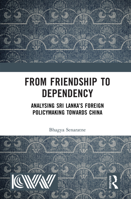 From Friendship to Dependency (Analysing Sri Lanka's Foreign Policymaking Towards China) by Bhagya Senaratne, 9781041411666
