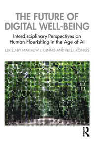 The Future of Digital Well-Being (Interdisciplinary Perspectives on Human Flourishing in the Age of AI) by Matthew J. Dennis, Peter Königs, 9789048569533