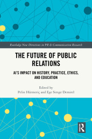 The Future of Public Relations (AI's Impact on History, Practice, Ethics, and Education) by Pelin Hürmeriç, Ege Simge Demirel, 9781041091080