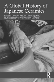 A Global History of Japanese Ceramics by Morgan Pitelka, Meghen Jones, Seung Yeon Sang, Andrew L. Maske, 9789048569793