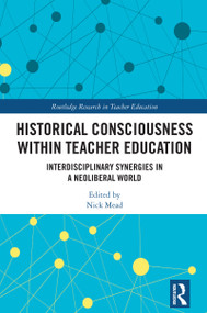 Historical Consciousness within Teacher Education (Interdisciplinary Synergies in a Neoliberal World) by Nick Mead, 9781041341147