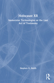 Holocaust XR (Immersive Technologies as the Last Act of Testimony) by Stephen D. Smith, 9780367675639