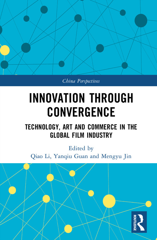 Innovation Through Convergence (Technology, Art and Commerce in the Global Film Industry) by Qiao Li, Yanqiu Guan, Mengyu Jin, 9781041086987