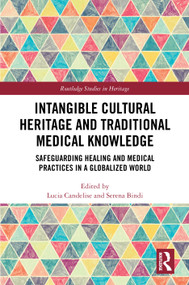 Intangible Cultural Heritage and Traditional Medical Knowledge (Safeguarding Healing and Medical Practices in a Globalized World) by Lucia Candelise, Serena Bindi, 9781041040743