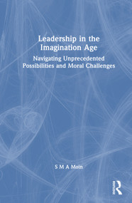 Leadership in the Imagination Age (Navigating Unprecedented Possibilities and Moral Challenges) by S M A Moin, 9781041287643