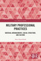 Military Professional Practices (Material Arrangements, Social Structure, and Culture) by Hans Hasselbladh, 9781041133513