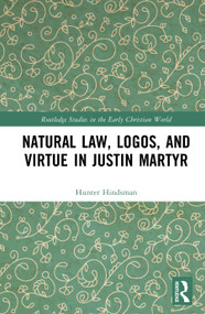 Natural Law, Logos, and Virtue in Justin Martyr by Hunter T. Hindsman, 9781041446668