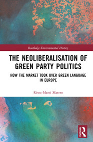 The Neoliberalisation of Green Party Politics (How the Market Took Over Green Language in Europe) by Risto-Matti Matero, 9781032884066