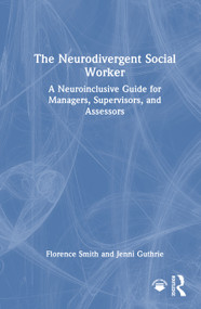 The Neurodivergent Social Worker (A Neuroinclusive Guide for Managers, Supervisors, and Assessors) by Florence Smith, Jenni Guthrie, 9781041065005