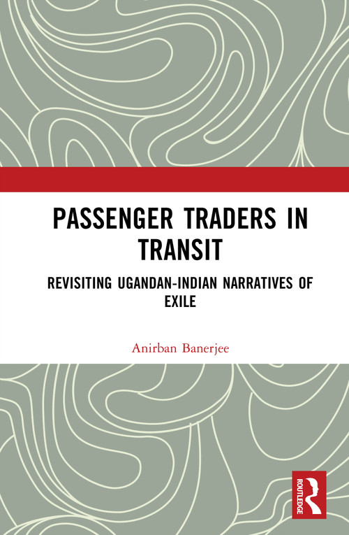 Passenger Traders in Transit (Revisiting Ugandan-Indian Narratives of Exile) by Anirban Banerjee, 9781041038931