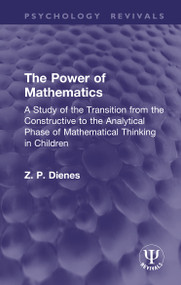 The Power of Mathematics (A Study of the Transition from the Constructive to the Analytical Phase of Mathematical Thinking in Children) by Z. P. Dienes, 9781041349945