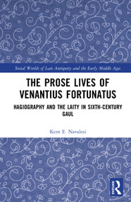 The Prose Lives of Venantius Fortunatus (Hagiography and the Laity in Sixth-Century Gaul) by Kent Navalesi, 9789463725699