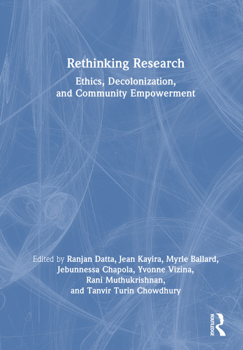 Rethinking Research (Ethics, Decolonization, and Community Empowerment) by Ranjan Datta, Jean Kayira, Myrle Ballard, Jebunnessa Chapola, Yvonne Vizina, Rani Muthukrishnan, Tanvir Turin Chowdhury, 9781041199120