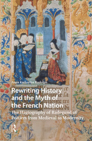 Rewriting History and the Myth of the French Nation (The Hagiography of Radegund of Poitiers from Medieval to Modernity) by Anna Katharina Rudolph, 9789048559152