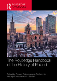 The Routledge Handbook of the History of Poland by Bartosz Dziewanowski-Stefańczyk, Maciej Górny, Katrin Steffen, 9781032359540
