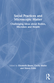 Social Practices and Microscopic Matter (Challenging Ideas about Bodies, Microbes and Health) by Elizabeth Shove, Cecily Maller, Simon Cohn, 9781041165583