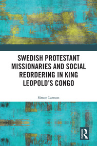 Swedish Protestant Missionaries and Social Reordering in King Leopold's Congo by Simon Larsson, 9781041138549