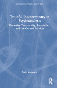 Truthful Indeterminacy in Psychoanalysis (Recursive Temporality, Remainder, and the Curved Position) by Todd Anderson, 9781041437628