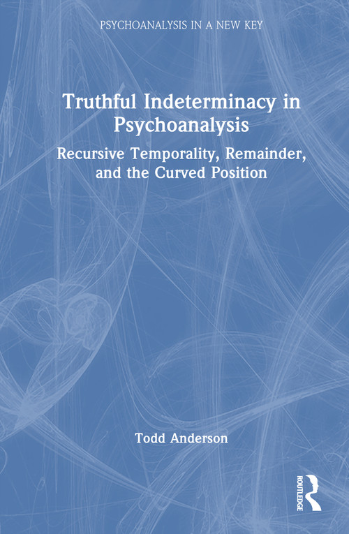 Truthful Indeterminacy in Psychoanalysis (Recursive Temporality, Remainder, and the Curved Position) by Todd Anderson, 9781041437628