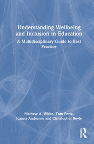 Understanding Wellbeing and Inclusion in Education (A Multidisciplinary Guide to Best Practice) by Mathew A. White, Tom Porta, Joanna Anderson, Christopher Boyle, 9781032955285