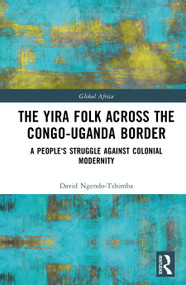 The Yira Folk Across the Congo-Uganda Border (A People's Struggle Against Colonial Modernity) by David Ngendo-Tshimba, 9781032706146