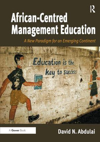 African-Centred Management Education (A New Paradigm for an Emerging Continent) by David N. Abdulai, 9781472413499