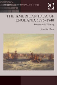 The American Idea of England, 1776-1840 (Transatlantic Writing) by Jennifer Clark, 9781409430506