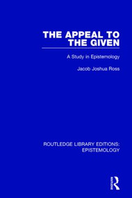 The Appeal to the Given (A Study in Epistemology) by Jacob Joshua Ross, 9781138906143