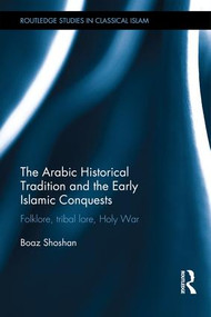The Arabic Historical Tradition & the Early Islamic Conquests (Folklore, Tribal Lore, Holy War) by Boaz Shoshan, 9781138918948