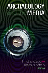 Archaeology and the Media by Timothy Clack, Marcus Brittain, 9781598742336